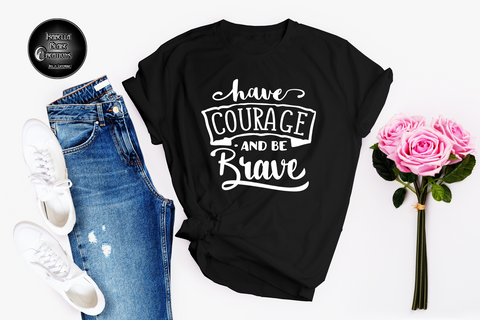 have COURAGE and BE BRAVE